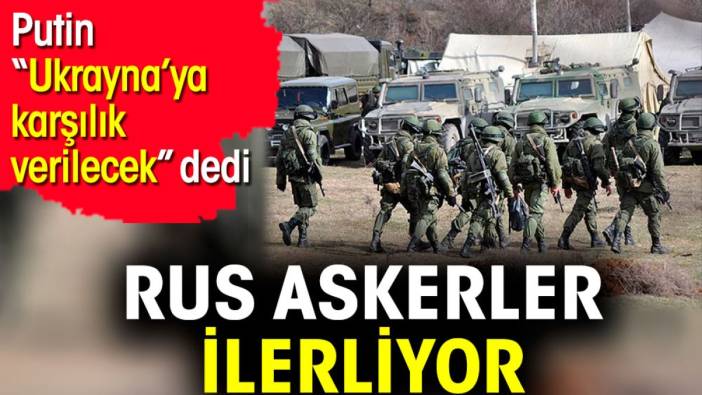 Rus askerler ilerliyor. Putin 'Ukrayna’ya karşılık verilecek' dedi