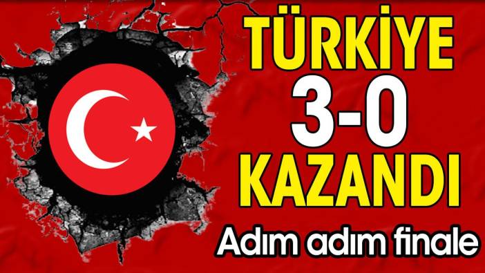 Türkiye 3-0 kazandı. Adım adım finale