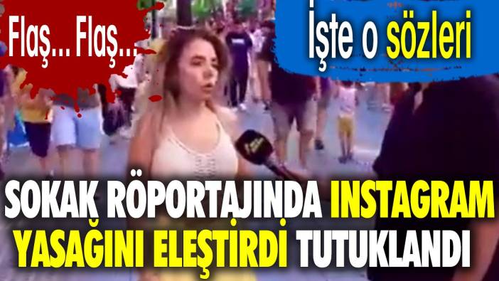 Flaş... Flaş... Sokak röportajında Instagram yasağını eleştirdi tutuklandı.  İşte o sözleri