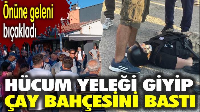 Hücum yeleği giyip çay bahçesini bastı. Önüne geleni bıçakladı