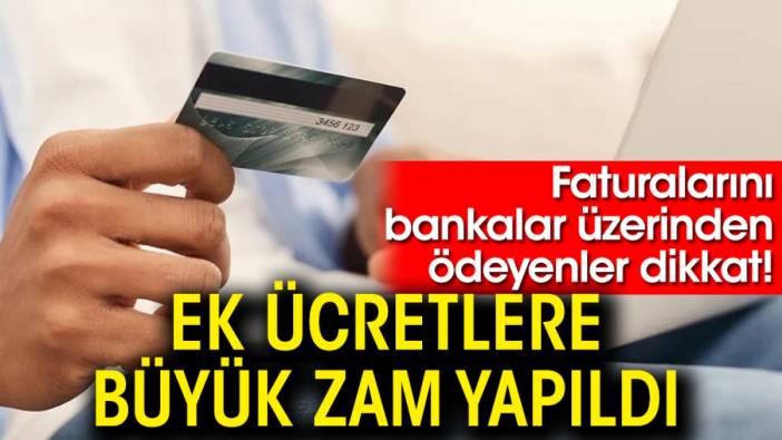 Faturalarını bankalar üzerinden ödeyenler dikkat! Ek ücretlere büyük zam yapıldı