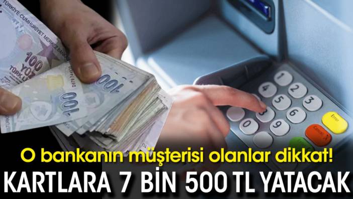 O bankanın müşterisi olanlar dikkat! Kartlara 7 bin 500 TL yatacak