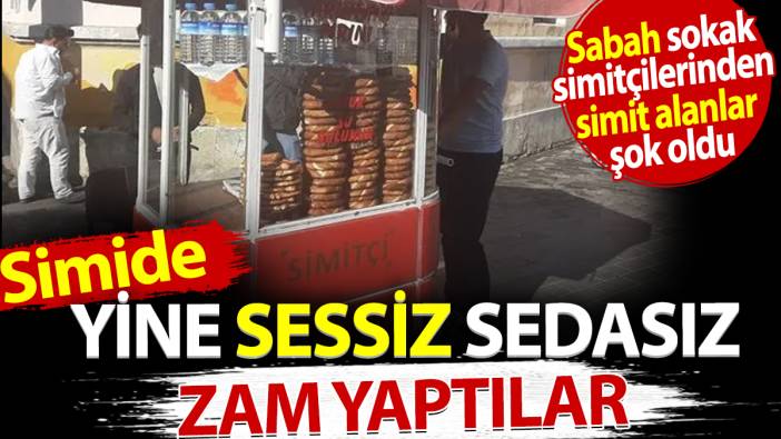 Simide yine sessiz sedasız zam yaptılar. Sabah sokak simitçilerinden simit alanlar şok oldu