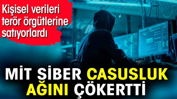 MİT siber casusluk ağını çökertti. Kişisel verileri terör örgütlerine satıyorlardı