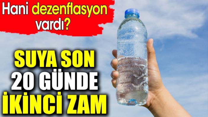 Suya son 20 günde ikinci zam. Hani dezenflasyon vardı?