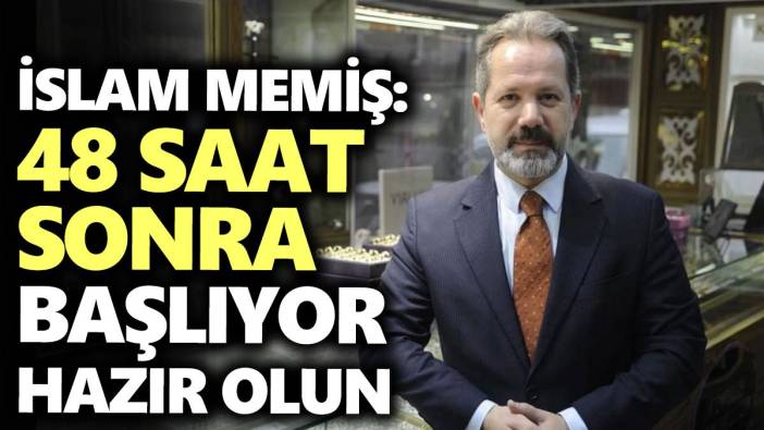 İslam Memiş: 48 saat sonra başlıyor hazır olun