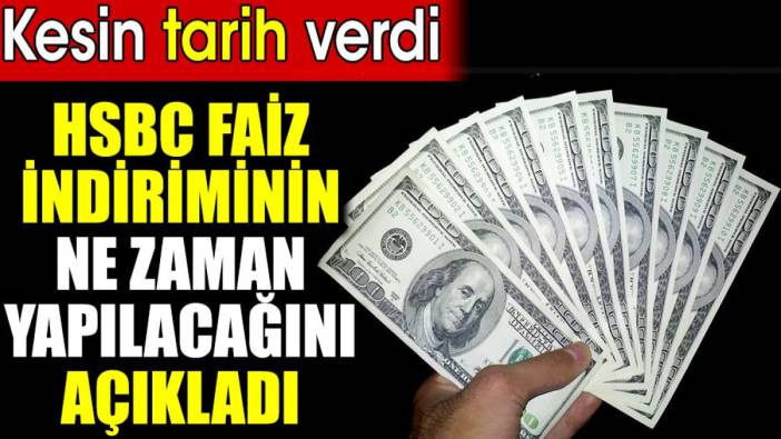 HSBC faiz indiriminin ne zaman yapılacağını açıkladı. Kesin tarih verdi