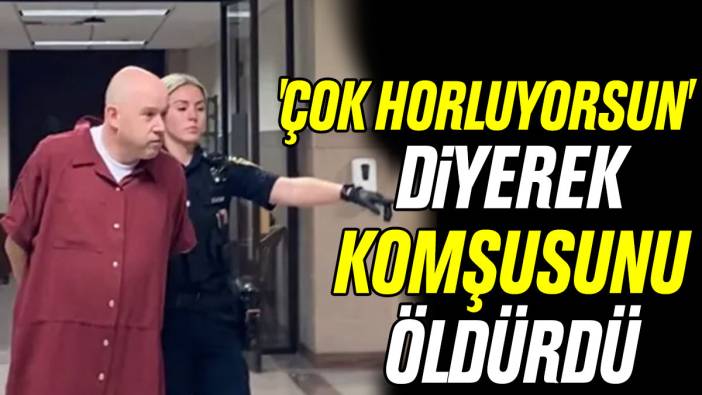 'Çok horluyorsun' diyerek komşusunu öldürdü