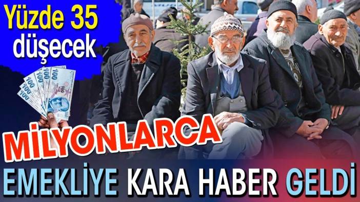 Milyonlarca emekliye kara haber geldi. Yüzde 35 düşecek