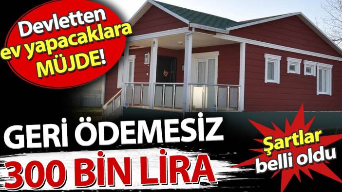 Devletten ev yapacaklara müjde! Geri ödemesiz 300 bin lira. Şartlar belli oldu