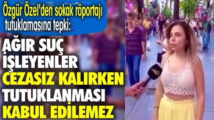 Özgür Özel'den sokak röportajı tutuklamasına tepki: Ağır suç işleyenler cezasız kalırken tutuklanması kabul edilemez