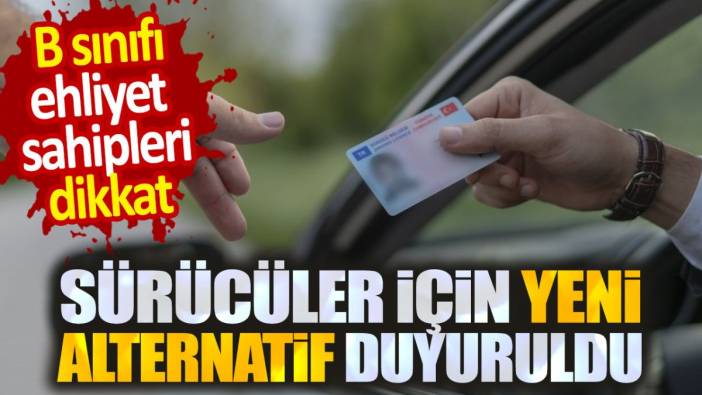 B sınıfı ehliyeti olanlar dikkat. Sürücüler için yeni alternatif duyuruldu