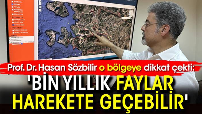 Prof. Dr. Hasan Sözbilir o bölgeye dikkat çekti: 'Bin yıllık faylar harekete geçebilir'