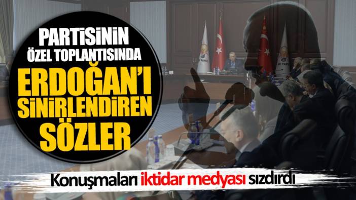 Partisinin özel toplantısında Erdoğan'ı sinirlendiren sözler! Konuşmaları iktidar medyası sızdırdı