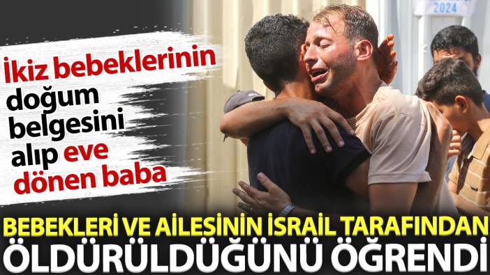 İkiz bebeklerinin doğum belgesini alıp eve dönen baba bebekleri ve ailesinin İsrail tarafından öldürüldüğünü öğrendi