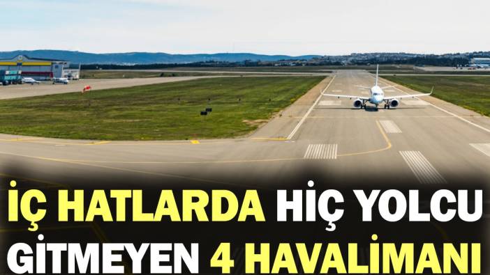 İç hatlarda hiç yolcu gitmeyen 4 havalimanı