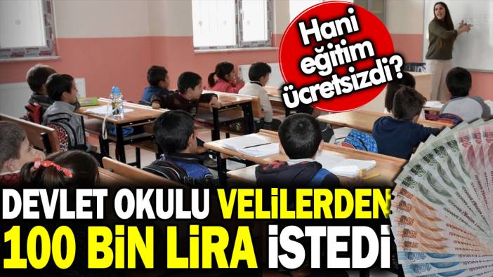 Devlet okulu velilerden 100 bin lira istedi. Hani eğitim ücretsizdi?