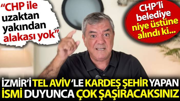 Yılmaz Özdil İzmir ile Tel Aviv'i kardeş şehir yapan ismi açıkladı. Duyunca çok şaşıracaksınız