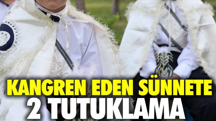 Kangren eden sünnete 2 tutuklama