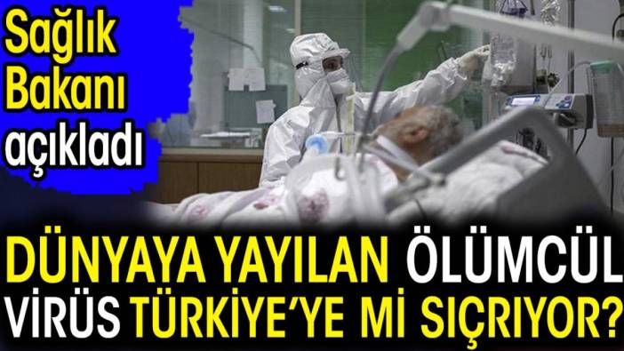 Dünyaya yayılan ölümcül virüs Türkiye’ye mi sıçrıyor? Sağlık Bakanı açıkladı