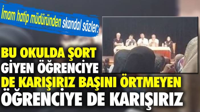 İmam Hatip müdüründen skandal sözler 'Bu okulda şort giyen öğrenciye de başını örtmeyen öğrenciye de karışırız'