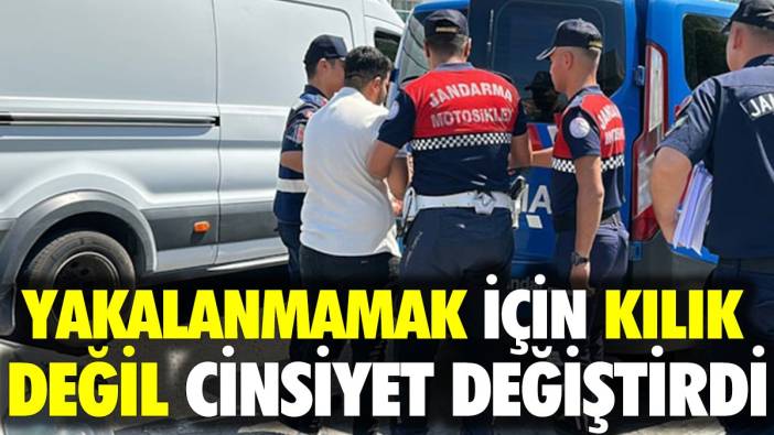 Yakalanmamak için kılık değil cinsiyet değiştirdi