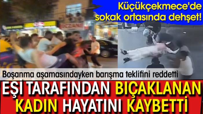 Küçükçekmece'de sokak ortasında dehşet! Eşi tarafından bıçaklanan kadın hayatını kaybetti