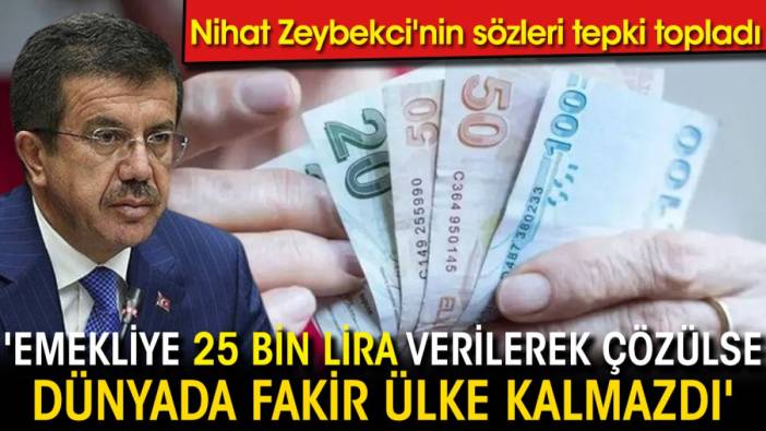 Nihat Zeybekci'nin sözleri tepki topladı: 'Emekliye 25 bin lira verilerek çözülse dünyada fakir ülke kalmazdı'