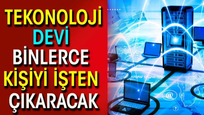 Teknoloji devi binlerce kişiyi işten çıkaracak