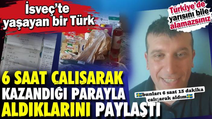 İsveç'te yaşayan bir Türk 6 saat çalışarak kazandığı parayla aldıklarını paylaştı. Türkiye'de yarısını bile alamazsınız