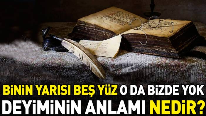 Binin yarısı beş yüz o da bizde yok deyimi ne anlama geliyor?