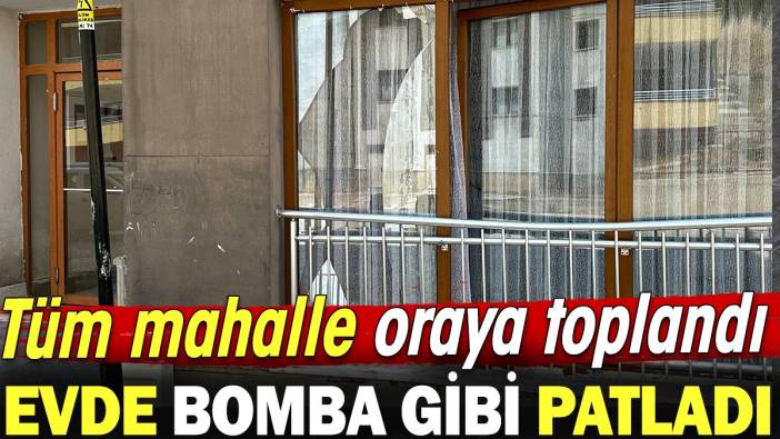 Evde bomba gibi patladı tüm mahalle oraya toplandı