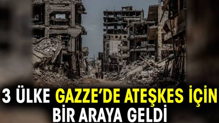 3 ülke Gazze’de ateşkes için bir araya geldi