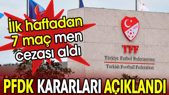 PFDK kararları açıklandı. İlk haftadan 7 maç men cezası aldı