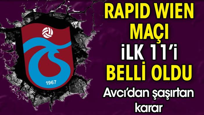 Trabzonspor'un Rapid Wien maçı ilk 11'i belli oldu. Avcı şaşırttı