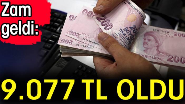 Zam geldi: 9.077 TL oldu