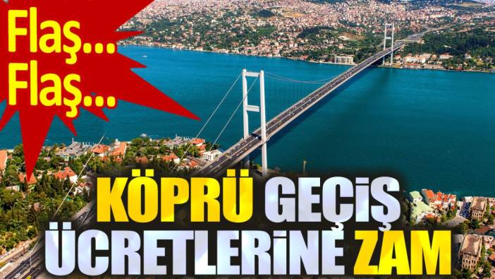 Son dakika... Köprü geçiş ücretlerine zam geldi!