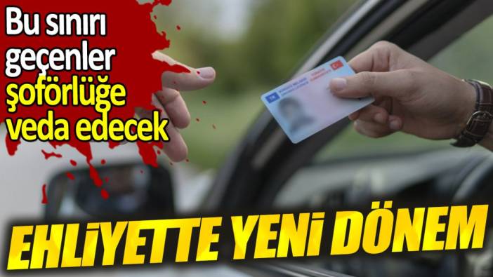 Ehliyette yeni dönem. Bu sınırı geçenler şoförlüğe veda edecek