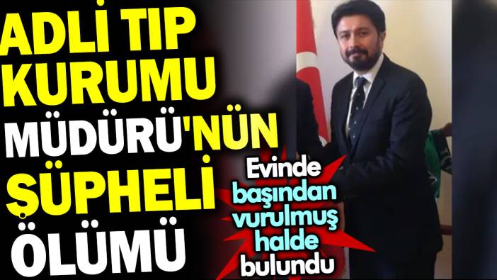 Adli Tıp Kurumu Müdürü'nün şüpheli ölümü. Evinde başından vurulmuş halde bulundu