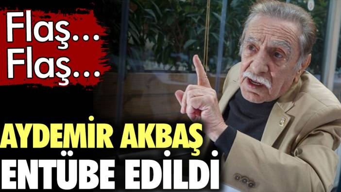 Aydemir Akbaş entübe edildi