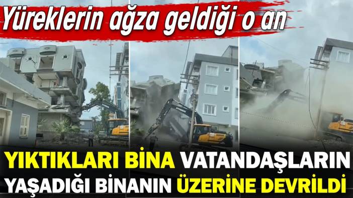 Yıktıkları bina vatandaşların yaşadığı binanın üzerine devrildi! Yüreklerin ağza geldiği o an