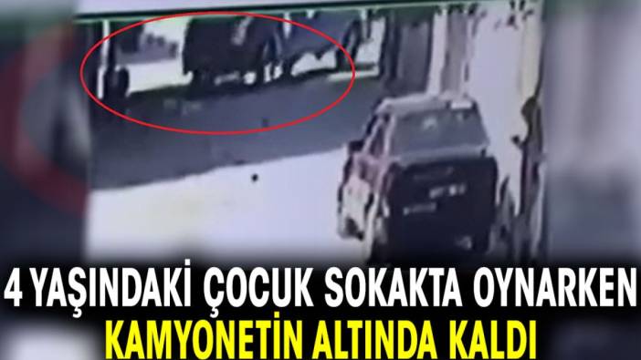 4 yaşındaki çocuk sokakta oynarken kamyonetin altında kaldı