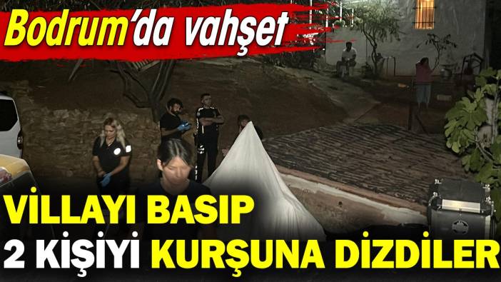 Bodrum'da vahşet! Villayı basıp 2 kişiyi kurşuna dizdiler