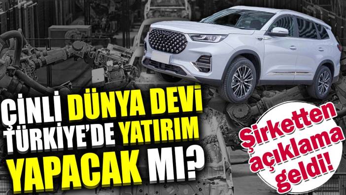 Çinli dünya devi Türkiye'de yatırım yapacak mı? Şirketten açıklama geldi