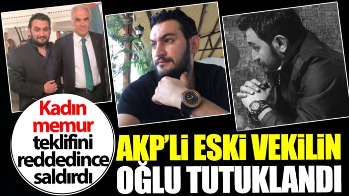 AKP’li vekilin oğlu tutuklandı! Kadın memur teklifini reddedince saldırdı