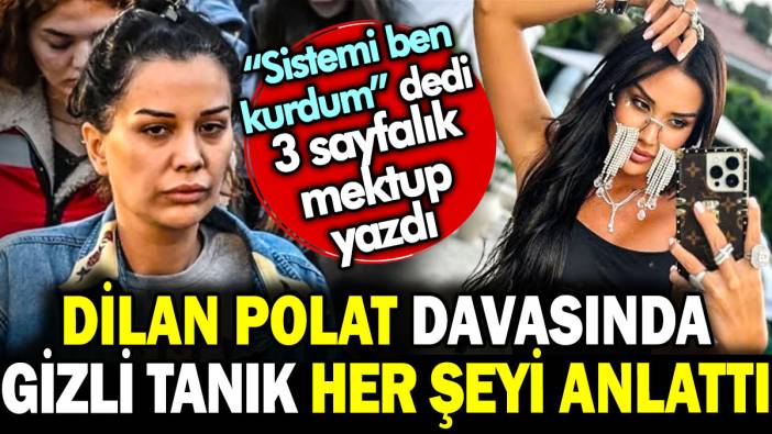 Dilan Polat davasında gizli tanık her şeyi anlattı. Sistemi ben kurdum dedi 3 sayfalık mektup yazdı