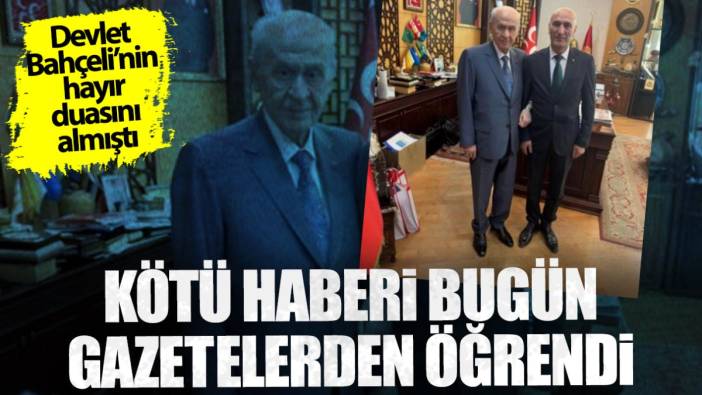 Devlet Bahçeli’nin hayır duasını almıştı... Kötü haberi bugün gazetelerden öğrendi