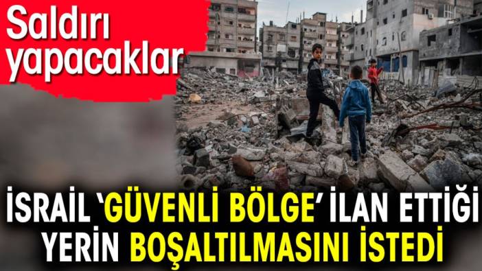 İsrail ‘Güvenli bölge’ ilan ettiği yerin boşaltılmasını istedi. Saldırı yapacaklar