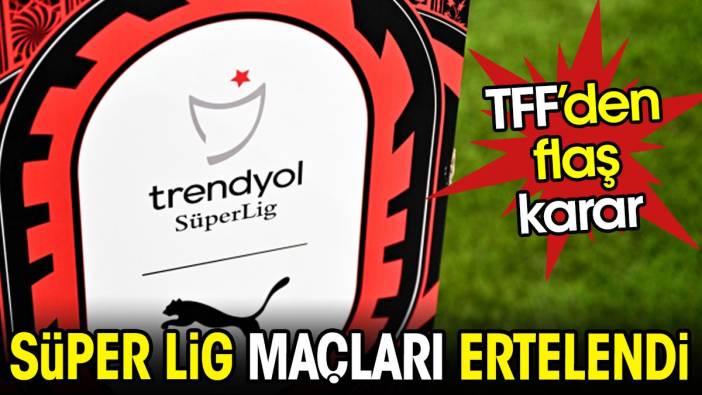 Süper Lig maçları ertelendi. TFF'den flaş karar