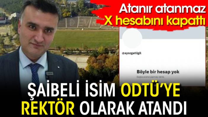 Şaibeli isim Ahmet Yozgatlıgil ODTÜ’ye rektör olarak atandı: Atanır atanmaz X hesabını kapattı